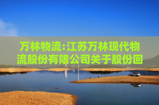 万林物流:江苏万林现代物流股份有限公司关于股份回购实施结果暨股份变动的公告