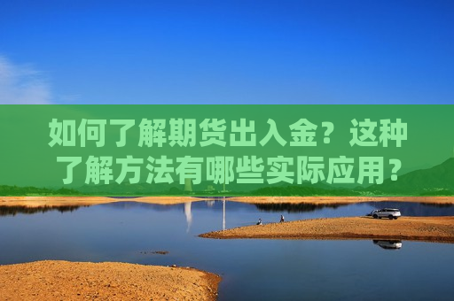 如何了解期货出入金？这种了解 *** 有哪些实际应用？