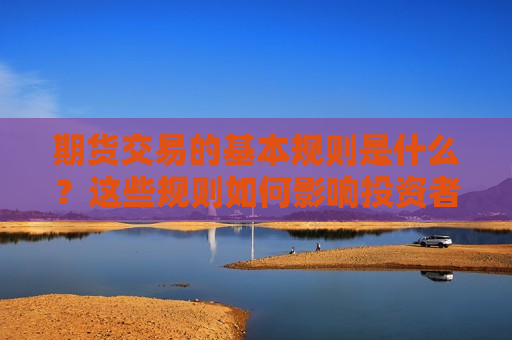 期货交易的基本规则是什么？这些规则如何影响投资者的策略？
