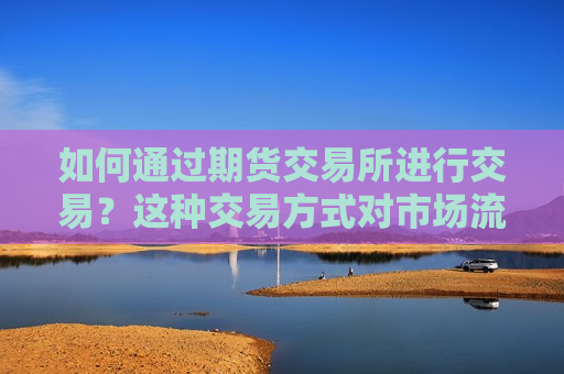 如何通过期货交易所进行交易？这种交易方式对市场流动性有何影响？