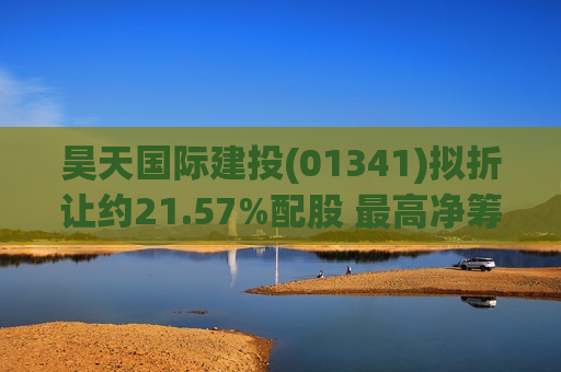 昊天国际建投(01341)拟折让约21.57%配股 更高净筹约6亿港元