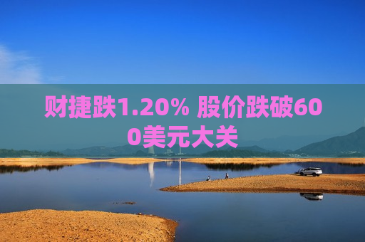 财捷跌1.20% 股价跌破600美元大关