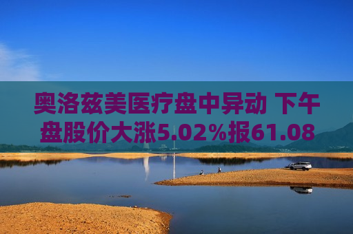 奥洛兹美医疗盘中异动 下午盘股价大涨5.02%报61.08美元