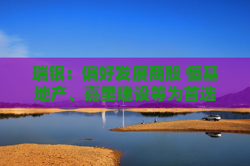 瑞银：偏好发展商股 恒基地产、嘉里建设等为首选  第1张