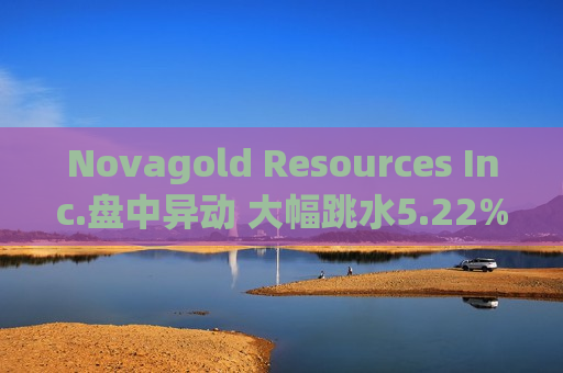 Novagold Resources Inc.盘中异动 大幅跳水5.22%