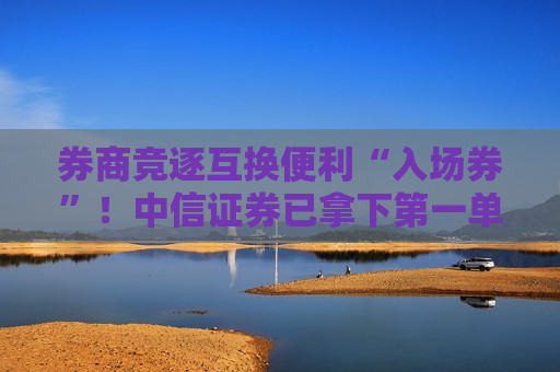 券商竞逐互换便利“入场券”！中信证券已拿下之一单