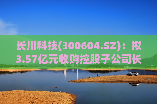 长川科技(300604.SZ)：拟3.57亿元收购控股子公司长川制造27.78%股权  第1张