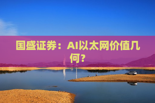 国盛证券：AI以太网价值几何？
