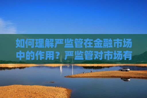 如何理解严监管在金融市场中的作用？严监管对市场有何影响？