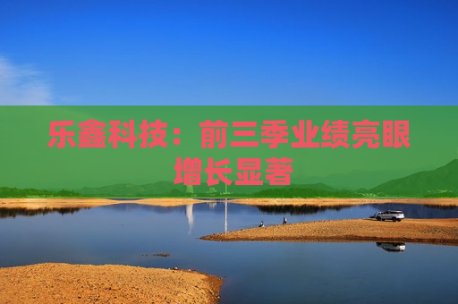 乐鑫科技：前三季业绩亮眼 增长显著