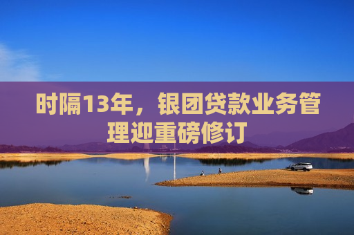 时隔13年，银团贷款业务管理迎重磅修订