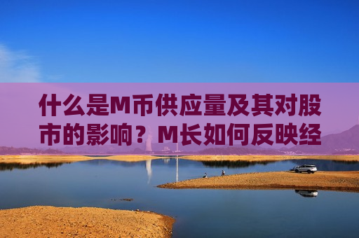 什么是M币供应量及其对股市的影响？M长如何反映经济状况？