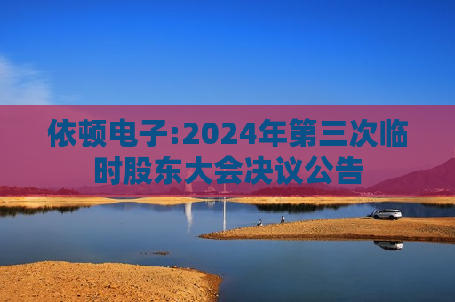 依顿电子:2024年第三次临时股东大会决议公告
