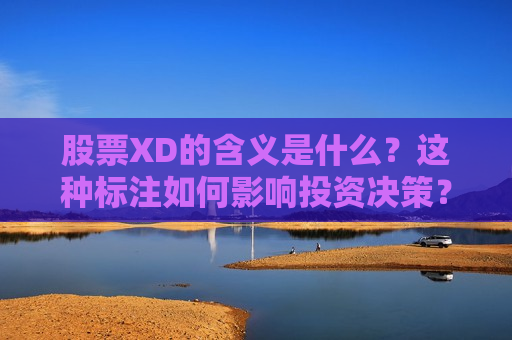 股票XD的含义是什么？这种标注如何影响投资决策？
