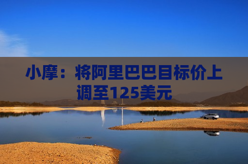 小摩：将阿里巴巴目标价上调至125美元  第1张