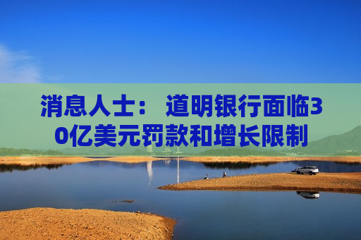 消息人士： 道明银行面临30亿美元罚款和增长限制