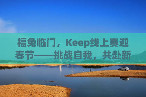 福兔临门，Keep线上赛迎春节——挑战自我，共赴新春盛宴，“福兔临门·Keep线上赛迎新春——挑战自我，共庆佳节”，福兔临门·Keep线上赛迎新春，挑战自我，共庆佳节