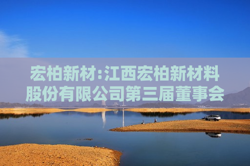 宏柏新材:江西宏柏新材料股份有限公司第三届董事会第十二次会议决议公告