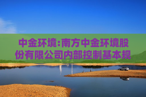 中金环境:南方中金环境股份有限公司内部控制基本规范（2024年10月）