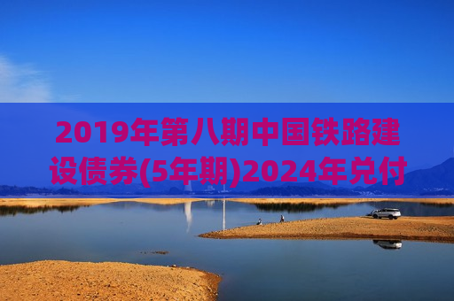 2019年第八期中国铁路建设债券(5年期)2024年兑付公告