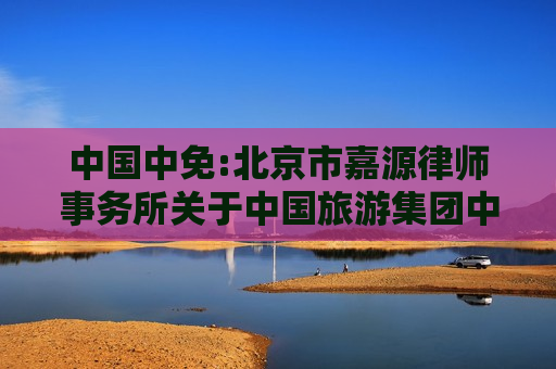 中国中免:北京市嘉源律师事务所关于中国旅游集团中免股份有限公司2024年之一次临时股东大会的法律意见书