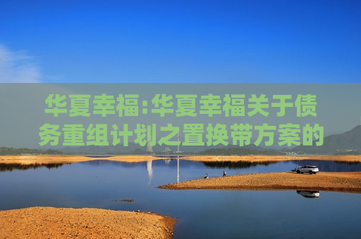 华夏幸福:华夏幸福关于债务重组计划之置换带方案的通知公告