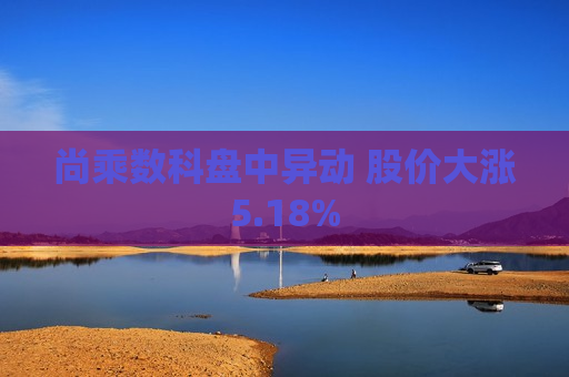 尚乘数科盘中异动 股价大涨5.18%