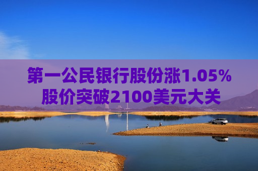 之一公民银行股份涨1.05% 股价突破2100美元大关