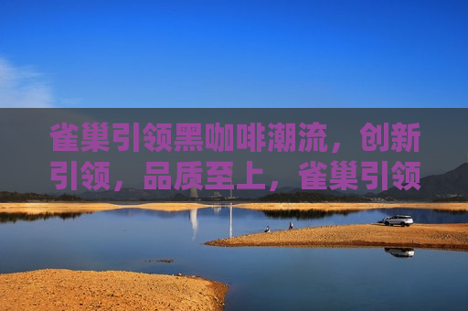 雀巢引领黑咖啡潮流，创新引领，品质至上，雀巢引领黑咖啡潮流，创新品质，引领未来，雀巢黑咖啡，创新品质，引领未来潮流  第1张
