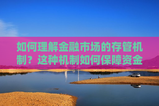 如何理解金融市场的存管机制？这种机制如何保障资金安全？