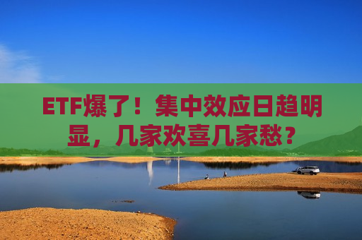 ETF爆了！集中效应日趋明显，几家欢喜几家愁？  第1张