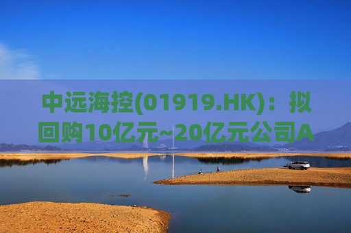 中远海控(01919.HK)：拟回购10亿元~20亿元公司A股