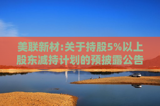 美联新材:关于持股5%以上股东减持计划的预披露公告