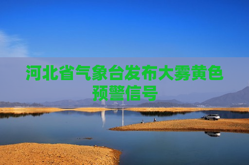 河北省气象台发布大雾黄色预警信号
