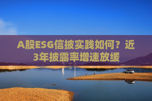 A股ESG信披实践如何？近3年披露率增速放缓  第1张