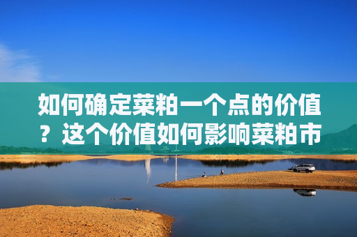 如何确定菜粕一个点的价值？这个价值如何影响菜粕市场的交易？