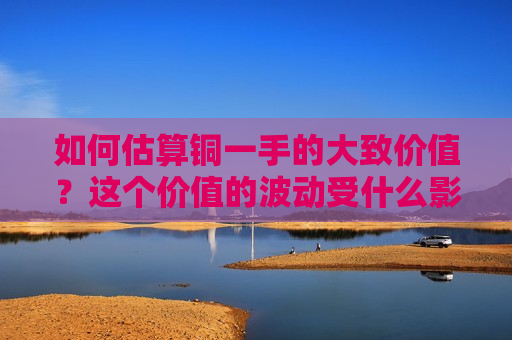 如何估算铜一手的大致价值？这个价值的波动受什么影响？