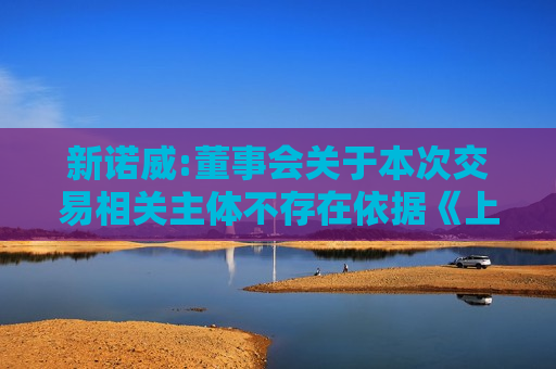 新诺威:董事会关于本次交易相关主体不存在依据《上市公司监管指引第7号》第十二条及《深圳证券交易所上市公司自律监管指引第8号》第三十条规定的说明