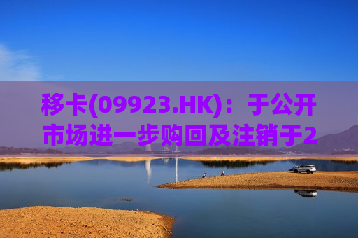 移卡(09923.HK)：于公开市场进一步购回及注销于2027年到期的7000万美元6.25%可转换债券