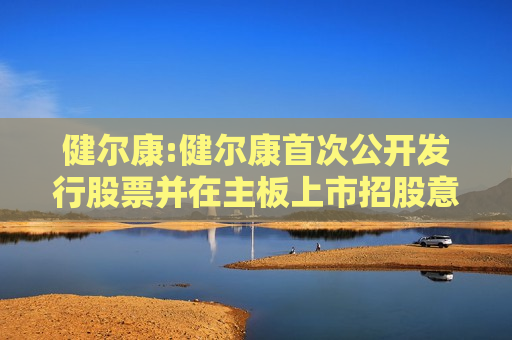 健尔康:健尔康首次公开发行股票并在主板上市招股意向书提示性公告