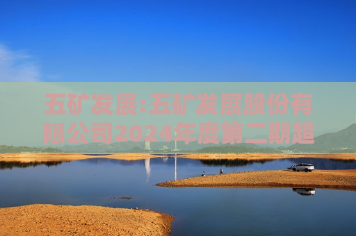 五矿发展:五矿发展股份有限公司2024年度第二期超短期融资券兑付公告