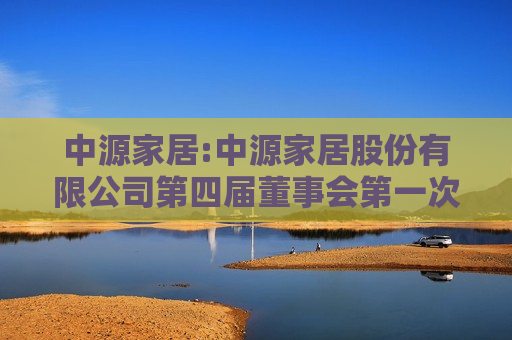 中源家居:中源家居股份有限公司第四届董事会之一次会议决议公告  第1张