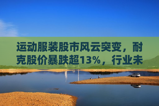 运动服装股市风云突变，耐克股价暴跌超13%，行业未来走向何方？，运动服装股市动荡，耐克股价暴跌超13%，行业前景堪忧？，运动服装股市动荡，耐克股价暴跌引发行业前景担忧