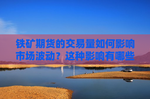 铁矿期货的交易量如何影响市场波动？这种影响有哪些潜在风险？