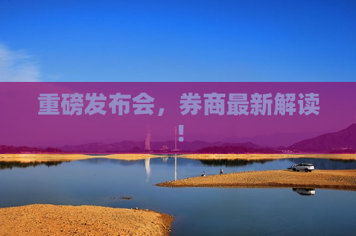 重磅发布会，券商最新解读！
