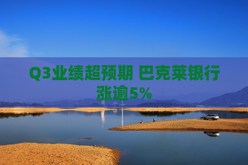 Q3业绩超预期 巴克莱银行涨逾5%