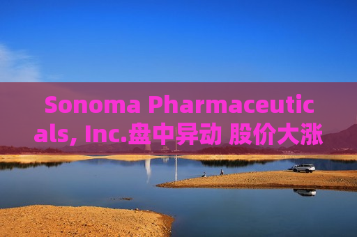 Sonoma Pharmaceuticals, Inc.盘中异动 股价大涨5.00%  第1张
