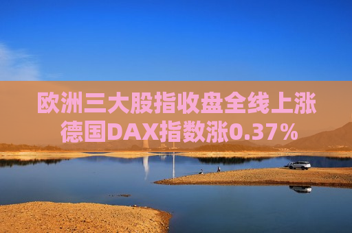 欧洲三大股指收盘全线上涨 德国DAX指数涨0.37%