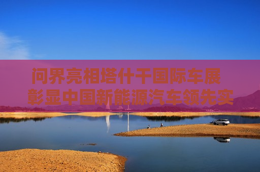 问界亮相塔什干国际车展  彰显中国新能源汽车领先实力