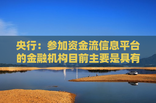 央行：参加资金流信息平台的金融机构目前主要是具有结算账户服务资质的银行类机构